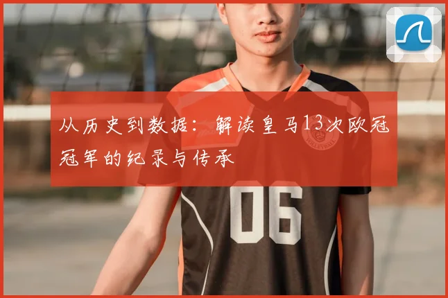 从历史到数据：解读皇马13次欧冠冠军的纪录与传承