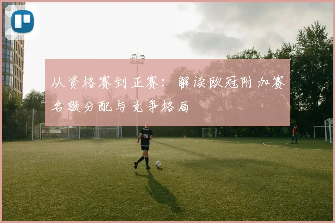 从资格赛到正赛:解读欧冠附加赛名额分配与竞争格局