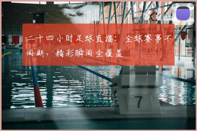 二十四小时足球直播：全球赛事不间断，精彩瞬间全覆盖