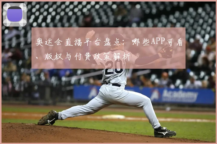 奥运会直播平台盘点：哪些APP可看、版权与付费政策解析