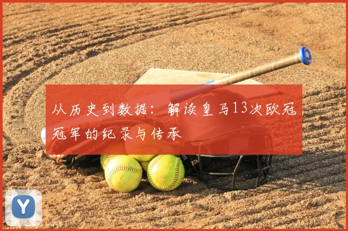 从历史到数据：解读皇马13次欧冠冠军的纪录与传承