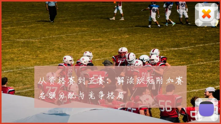 从资格赛到正赛:解读欧冠附加赛名额分配与竞争格局