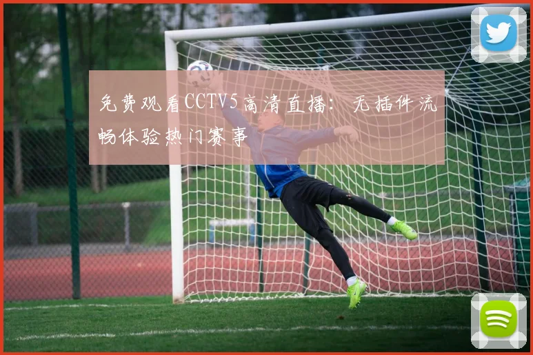 免费观看CCTV5高清直播：无插件流畅体验热门赛事