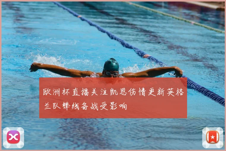 欧洲杯直播关注凯恩伤情更新英格兰队锋线备战受影响